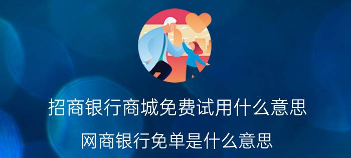 招商银行商城免费试用什么意思 网商银行免单是什么意思？